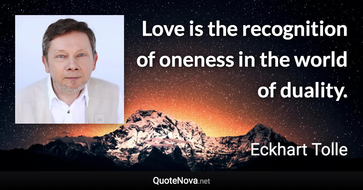 Love is the recognition of oneness in the world of duality. - Eckhart Tolle quote