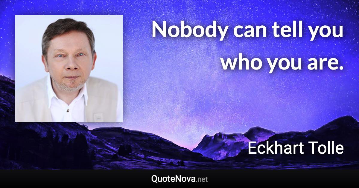 Nobody can tell you who you are. - Eckhart Tolle quote