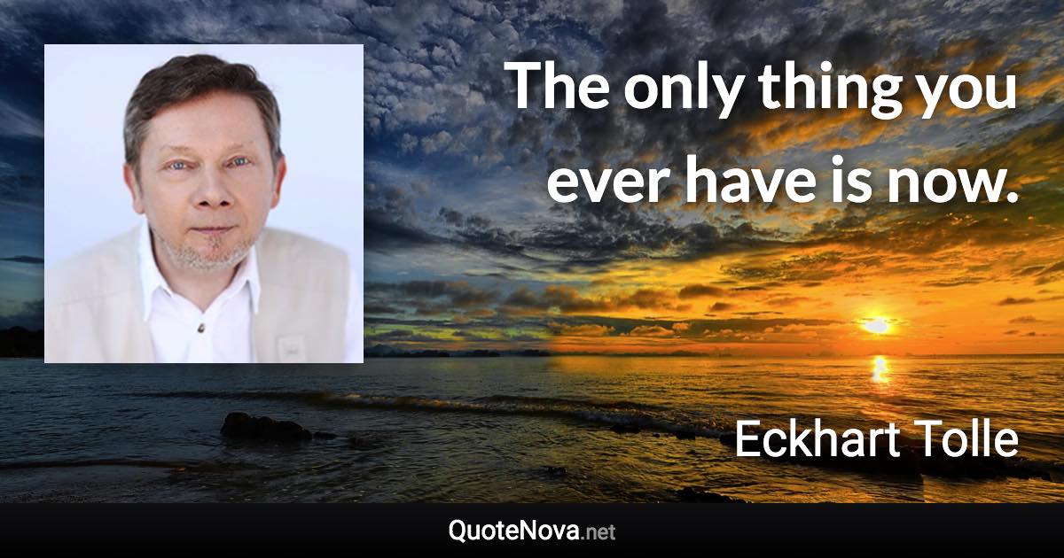 The only thing you ever have is now. - Eckhart Tolle quote