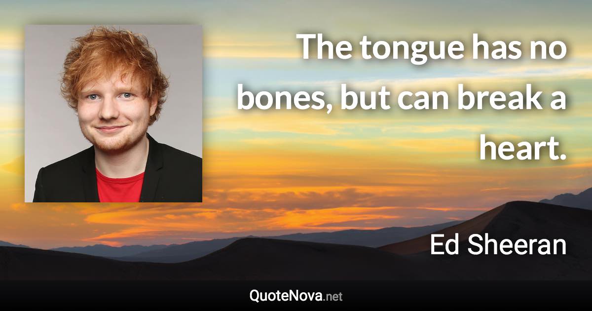 The tongue has no bones, but can break a heart. - Ed Sheeran quote