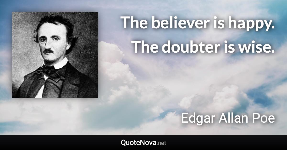 The believer is happy. The doubter is wise. - Edgar Allan Poe quote