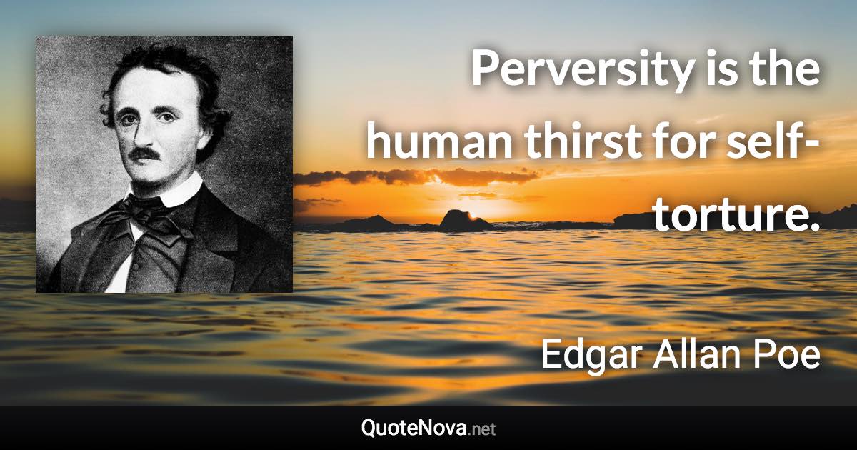 Perversity is the human thirst for self-torture. - Edgar Allan Poe quote