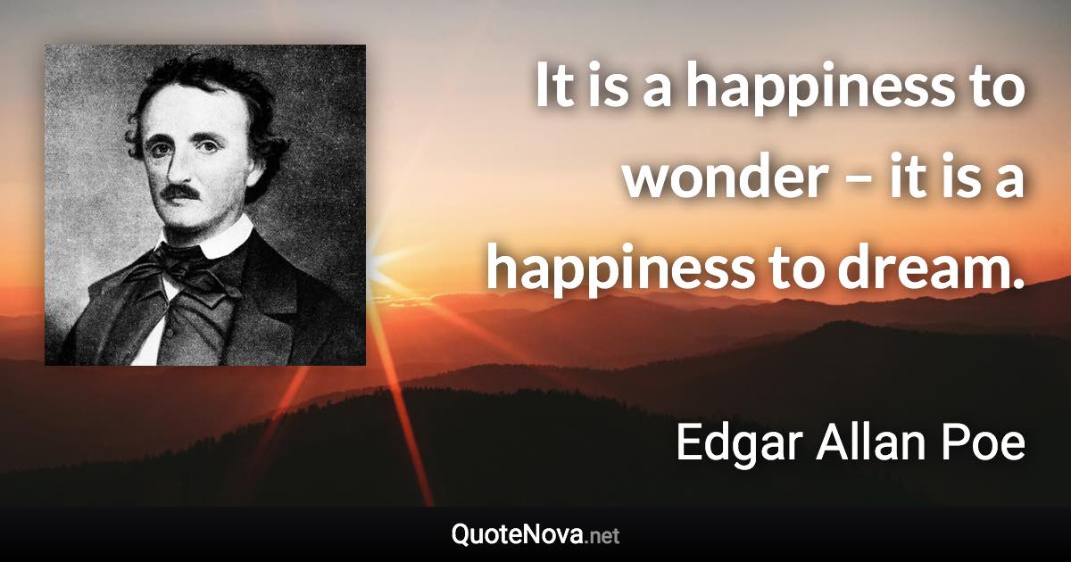 It is a happiness to wonder – it is a happiness to dream. - Edgar Allan Poe quote
