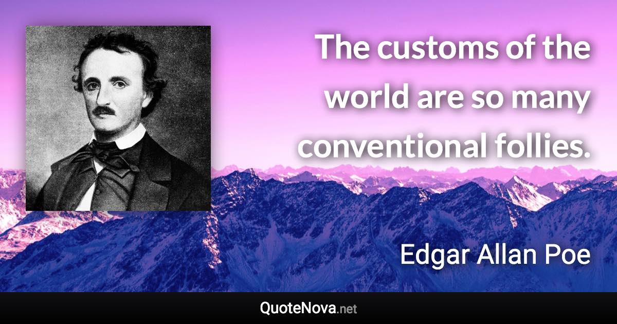 The customs of the world are so many conventional follies. - Edgar Allan Poe quote