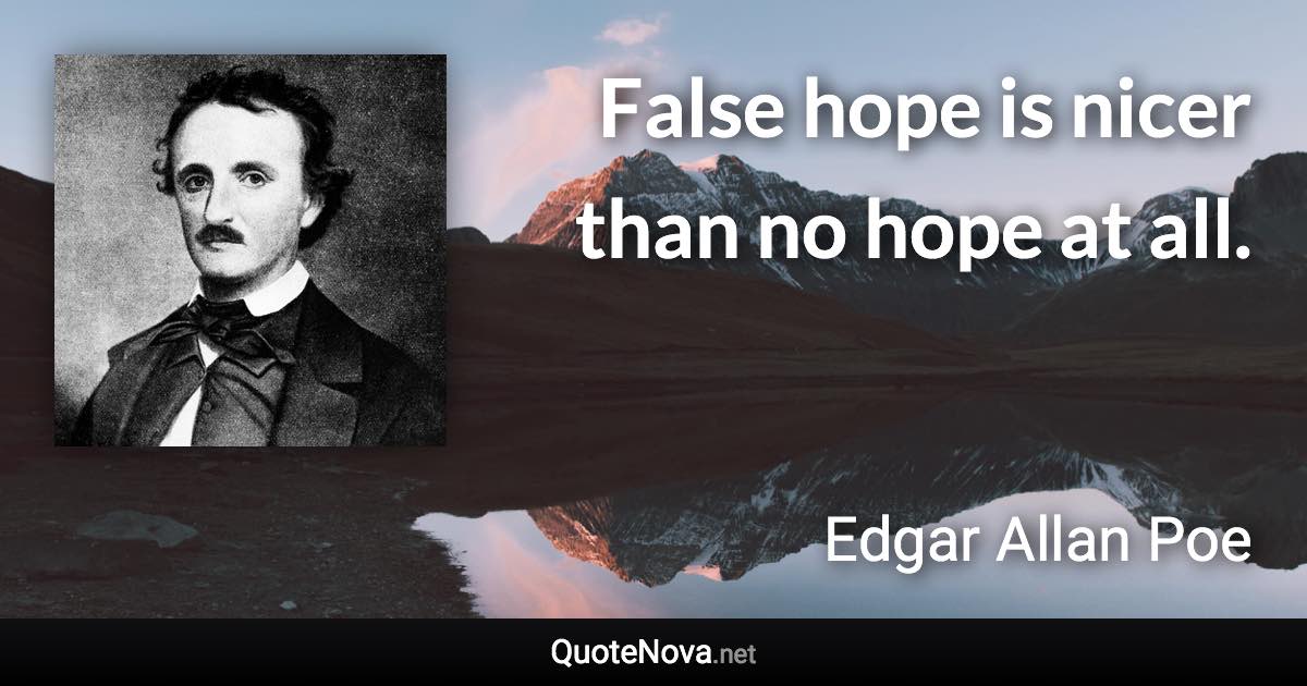 False hope is nicer than no hope at all. - Edgar Allan Poe quote