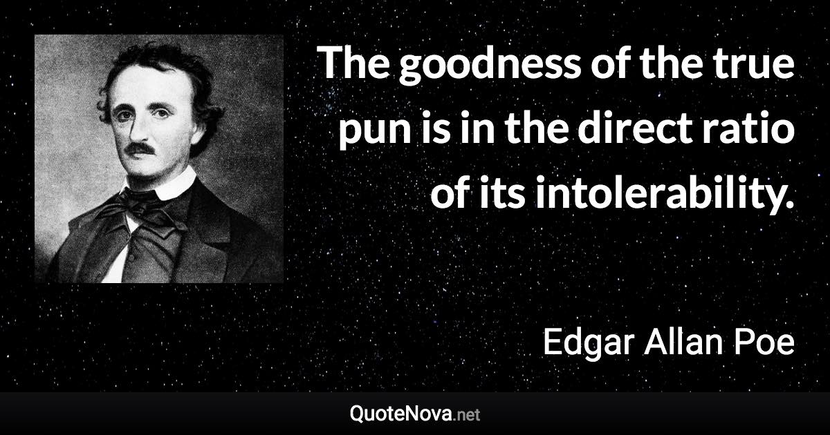 The goodness of the true pun is in the direct ratio of its intolerability. - Edgar Allan Poe quote