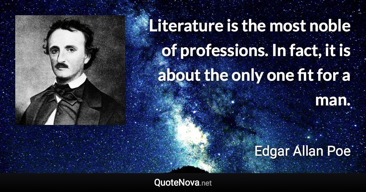 Literature is the most noble of professions. In fact, it is about the only one fit for a man. - Edgar Allan Poe quote