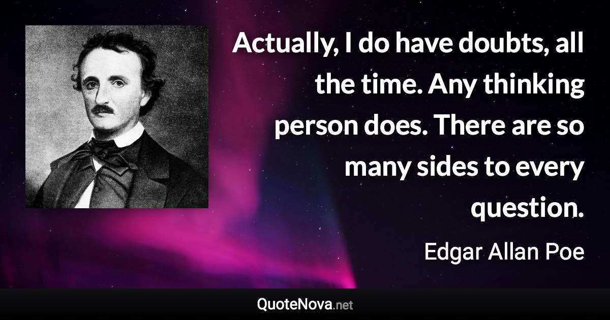 Actually, I do have doubts, all the time. Any thinking person does. There are so many sides to every question. - Edgar Allan Poe quote