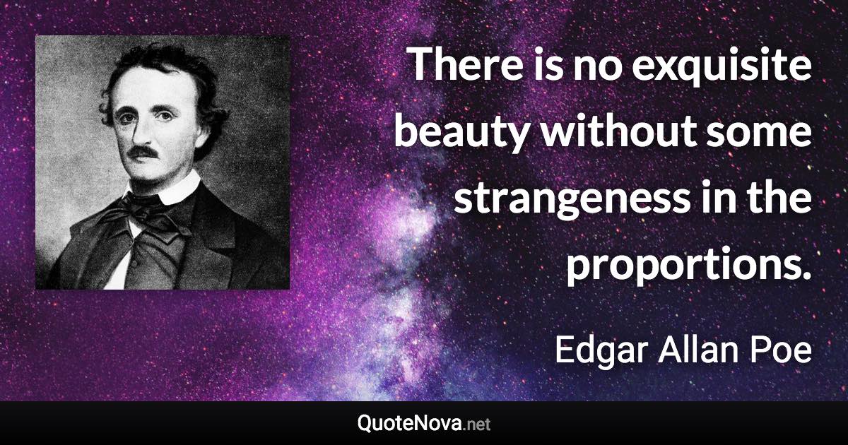 There is no exquisite beauty without some strangeness in the proportions. - Edgar Allan Poe quote