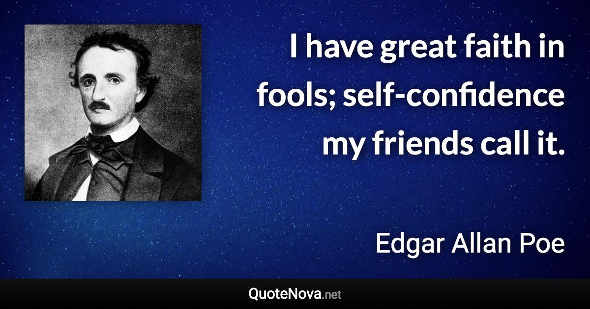 I have great faith in fools; self-confidence my friends call it. - Edgar Allan Poe quote