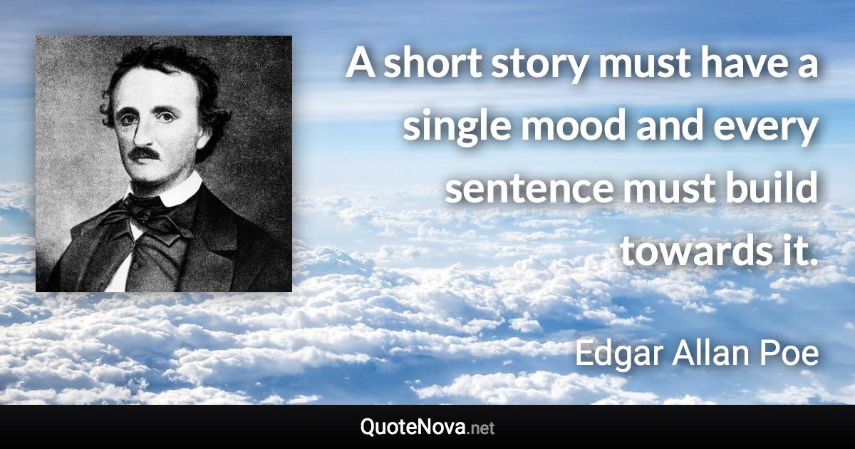 A short story must have a single mood and every sentence must build towards it. - Edgar Allan Poe quote