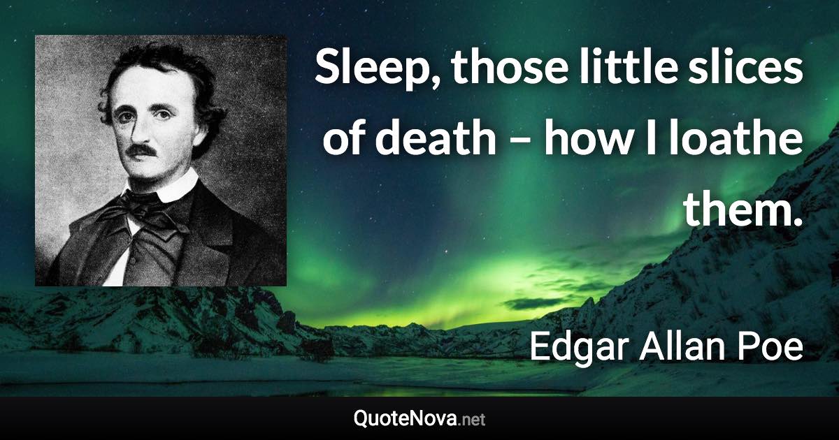 Sleep, those little slices of death – how I loathe them. - Edgar Allan Poe quote