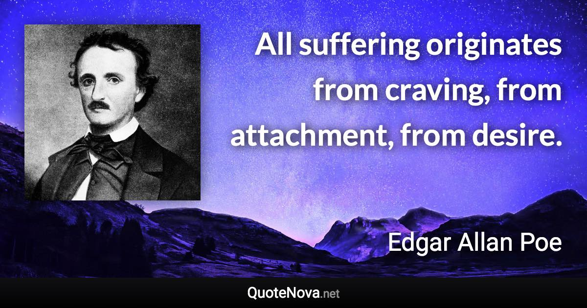 All suffering originates from craving, from attachment, from desire. - Edgar Allan Poe quote