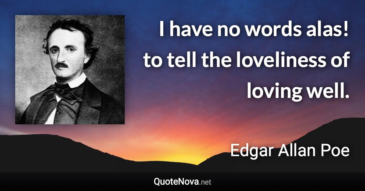 I have no words alas! to tell the loveliness of loving well. - Edgar Allan Poe quote