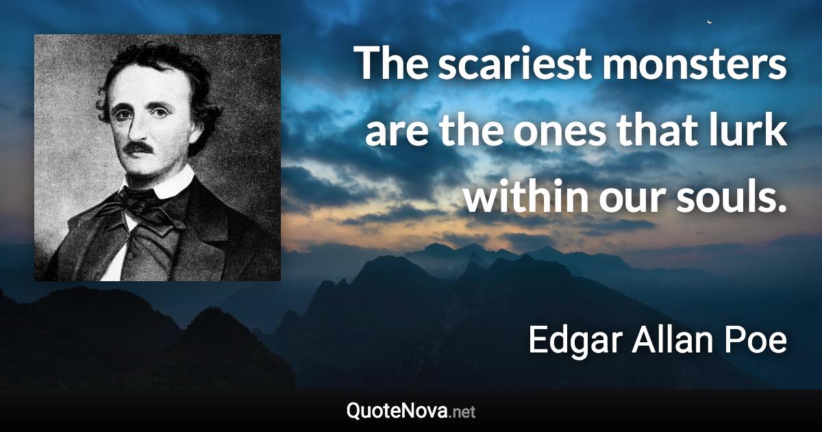 The scariest monsters are the ones that lurk within our souls. - Edgar Allan Poe quote