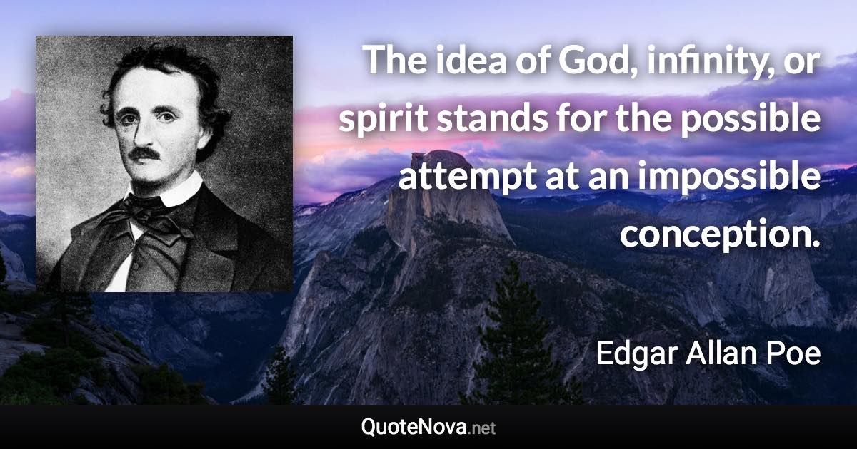 The idea of God, infinity, or spirit stands for the possible attempt at an impossible conception. - Edgar Allan Poe quote