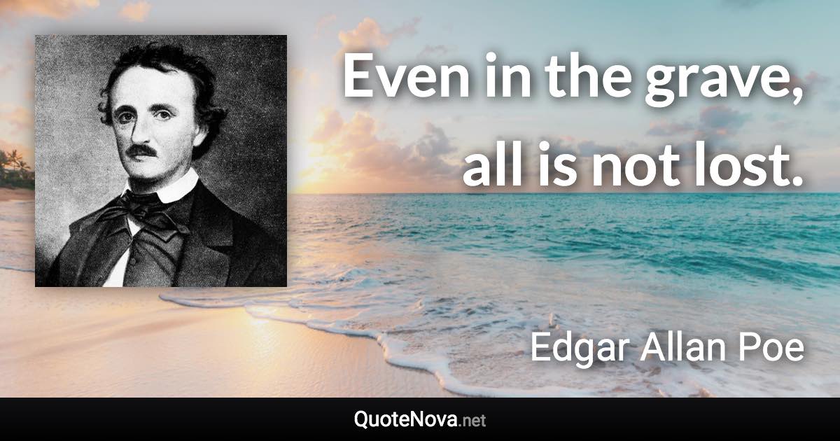 Even in the grave, all is not lost. - Edgar Allan Poe quote