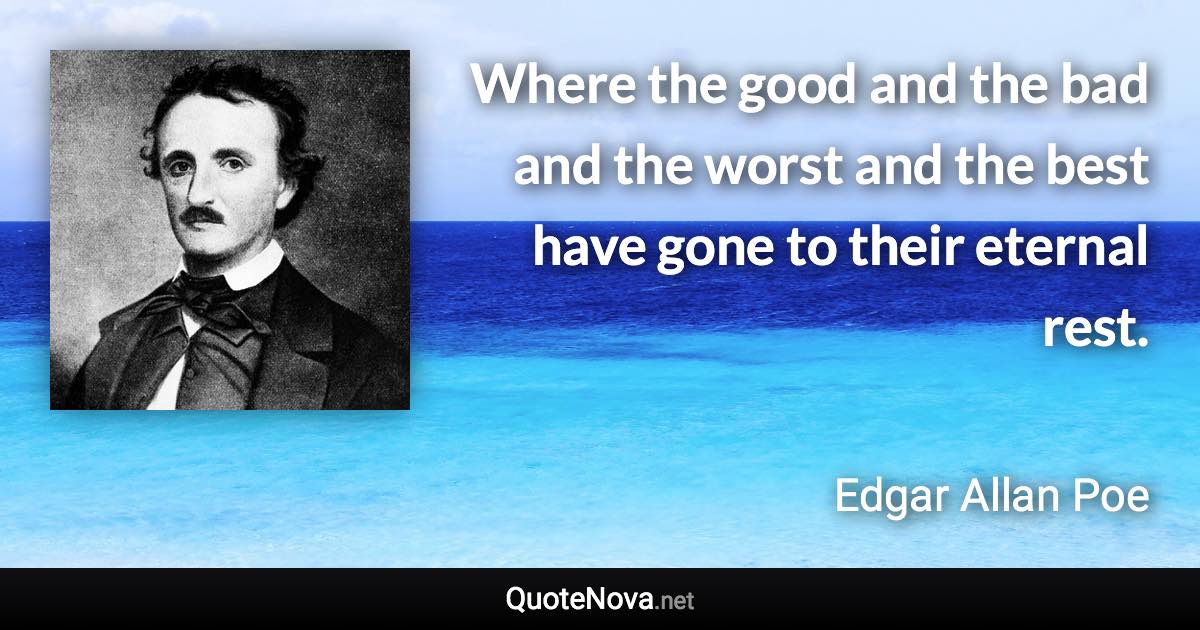 Where the good and the bad and the worst and the best have gone to their eternal rest. - Edgar Allan Poe quote