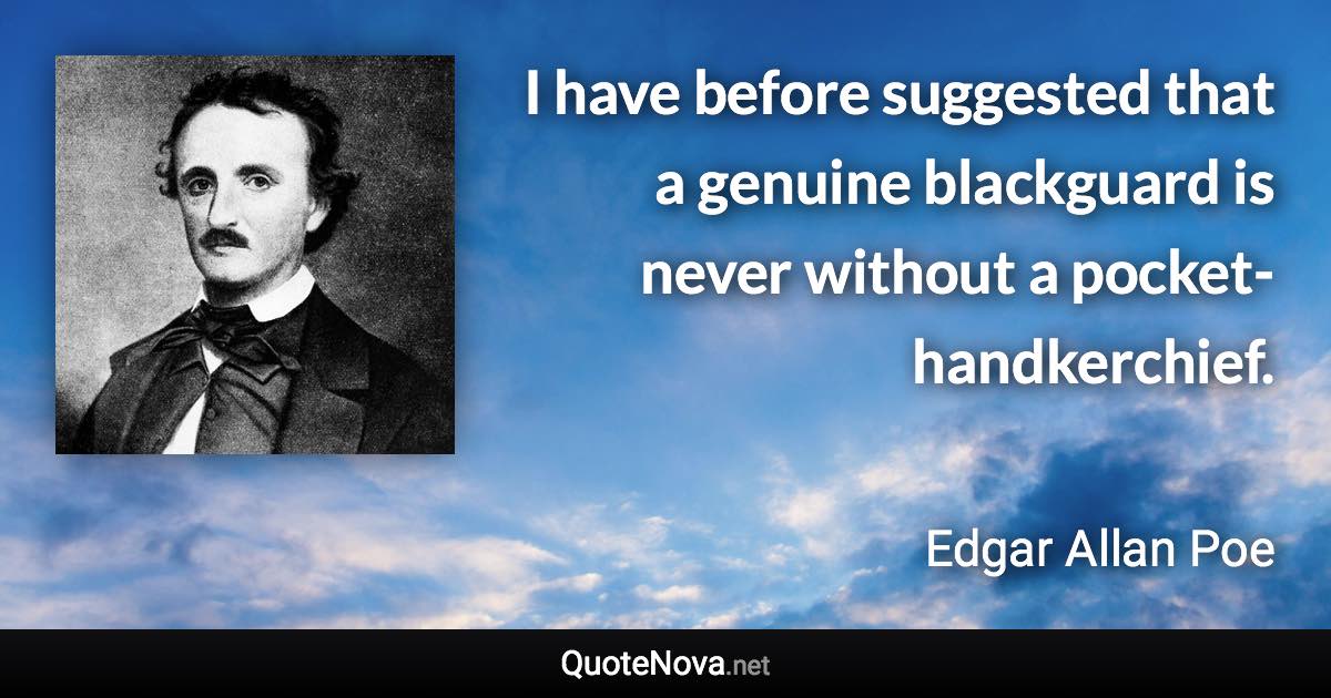 I have before suggested that a genuine blackguard is never without a pocket-handkerchief. - Edgar Allan Poe quote