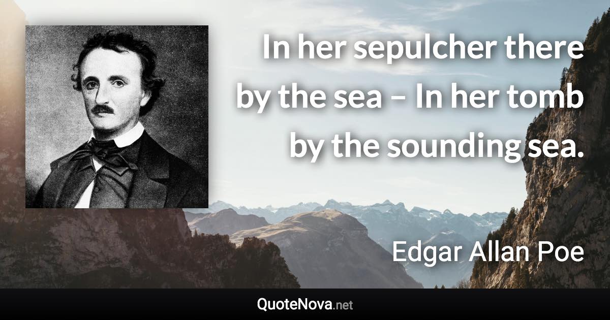 In her sepulcher there by the sea – In her tomb by the sounding sea. - Edgar Allan Poe quote