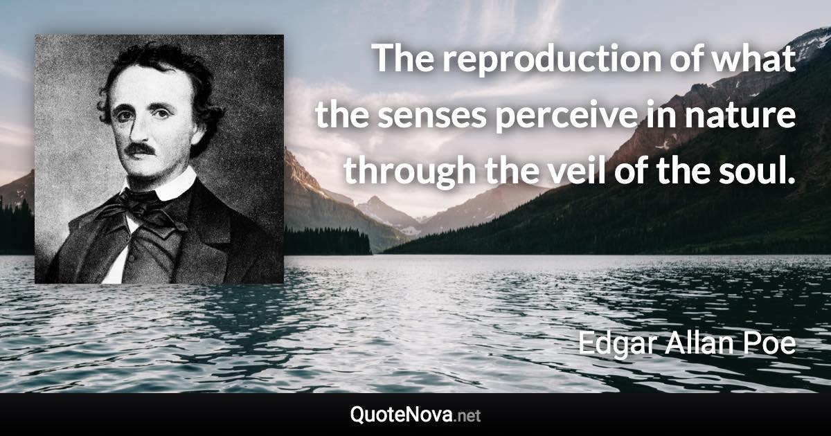 The reproduction of what the senses perceive in nature through the veil of the soul. - Edgar Allan Poe quote