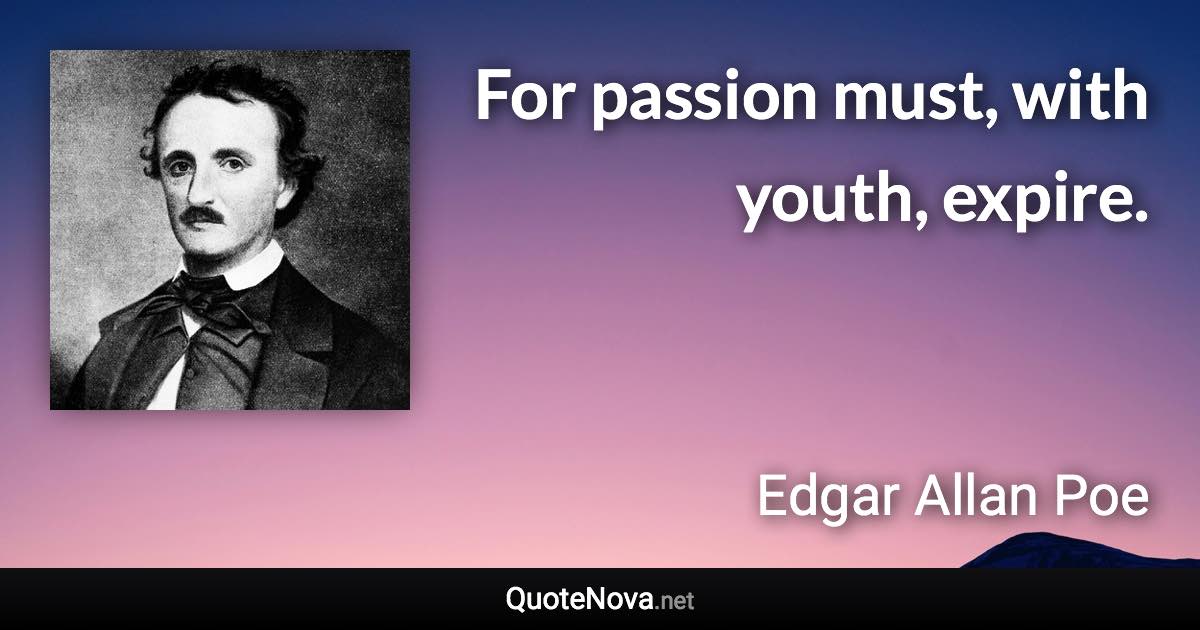 For passion must, with youth, expire. - Edgar Allan Poe quote