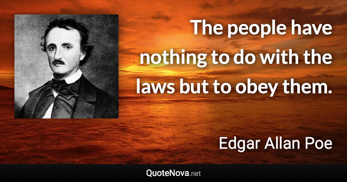 The people have nothing to do with the laws but to obey them. - Edgar Allan Poe quote