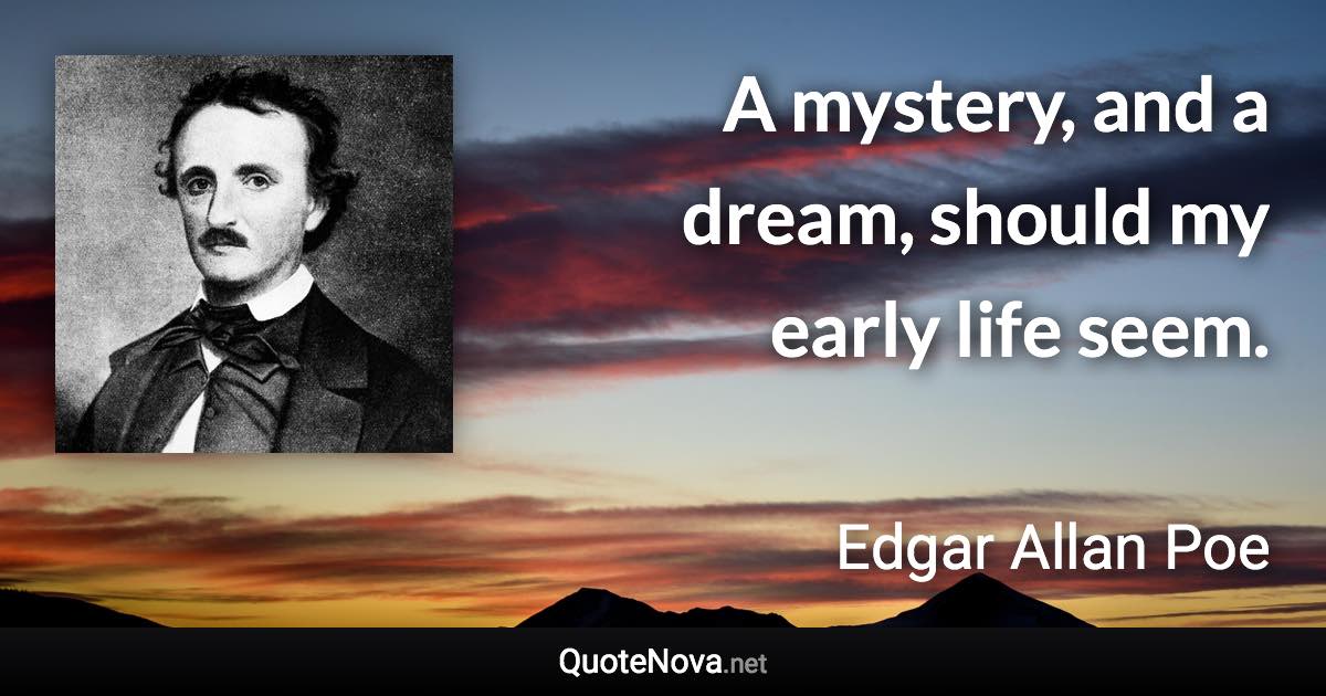 A mystery, and a dream, should my early life seem. - Edgar Allan Poe quote