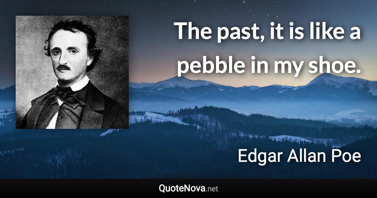 The past, it is like a pebble in my shoe. - Edgar Allan Poe quote
