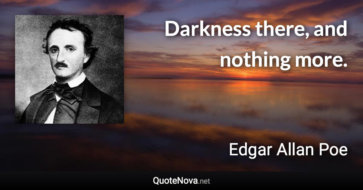 Darkness there, and nothing more. - Edgar Allan Poe quote