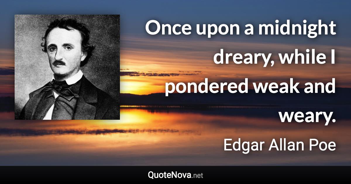 Once upon a midnight dreary, while I pondered weak and weary. - Edgar Allan Poe quote