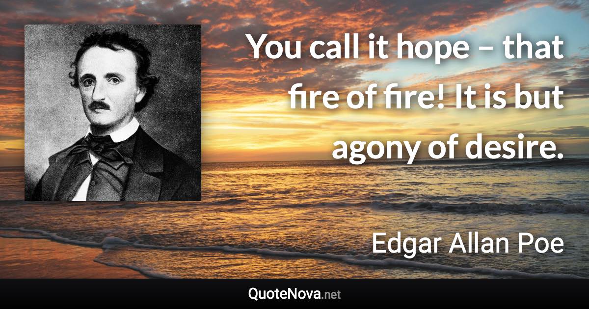 You call it hope – that fire of fire! It is but agony of desire. - Edgar Allan Poe quote