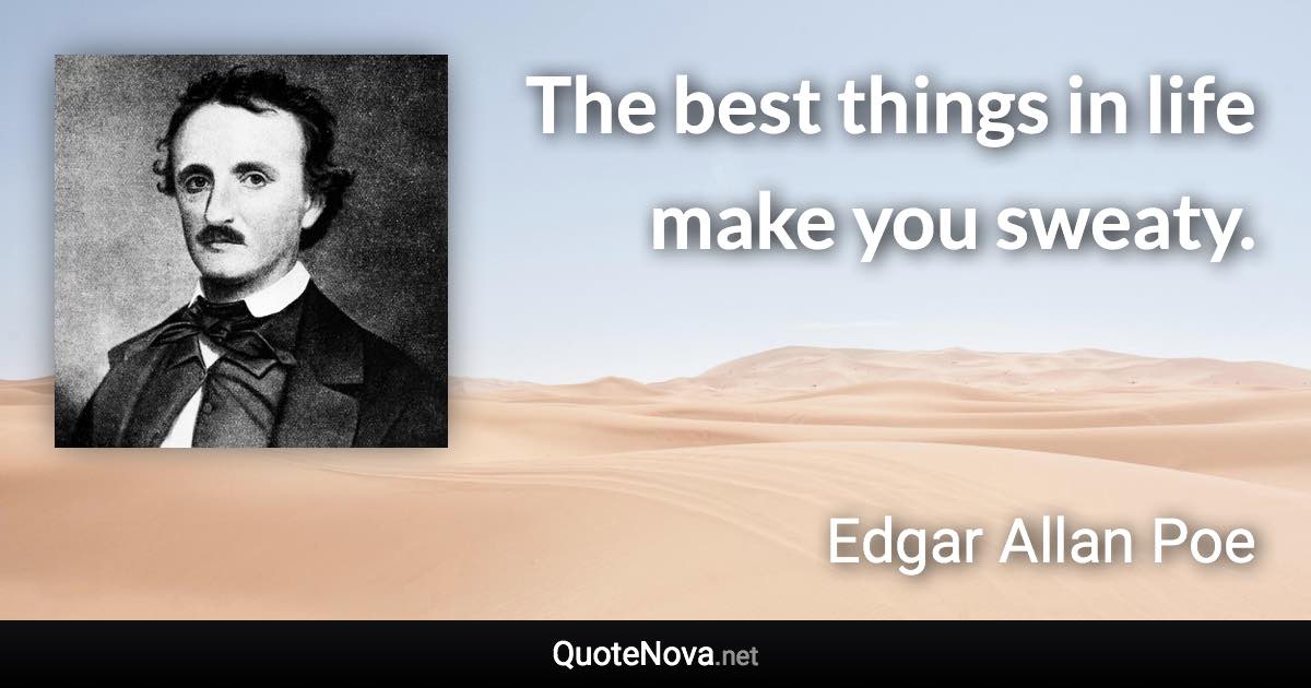 The best things in life make you sweaty. - Edgar Allan Poe quote
