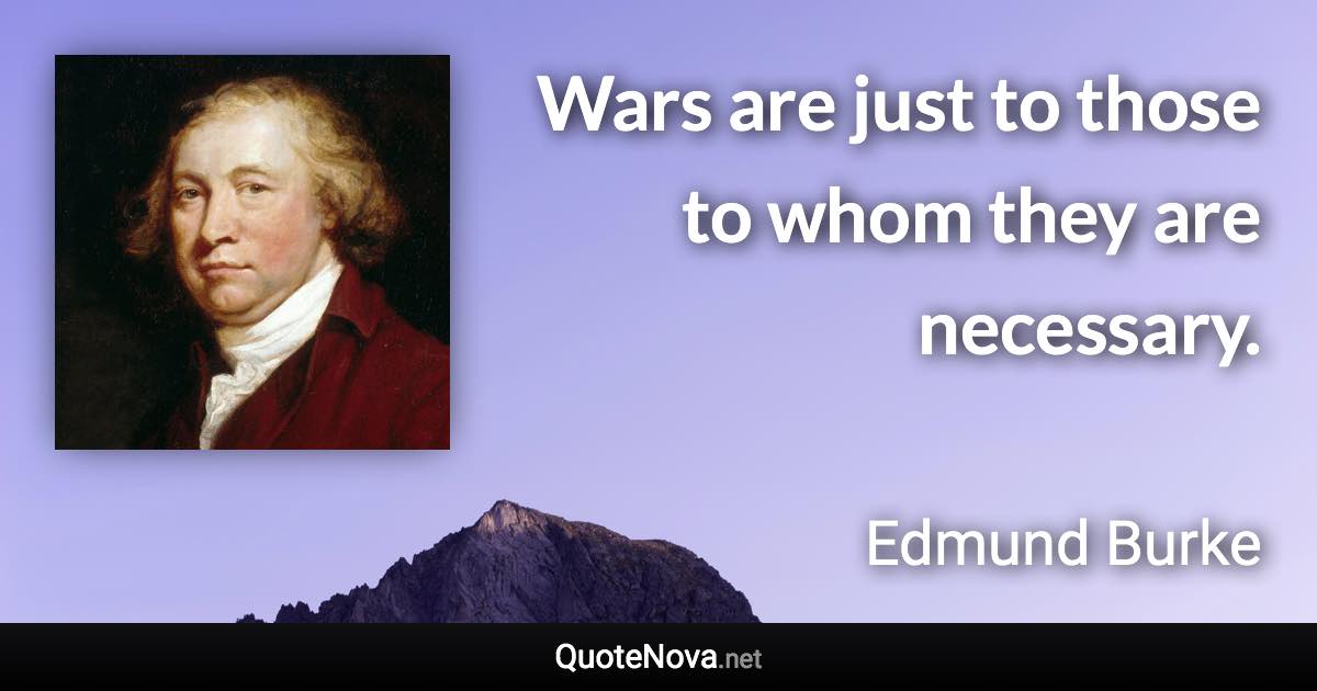 Wars are just to those to whom they are necessary. - Edmund Burke quote