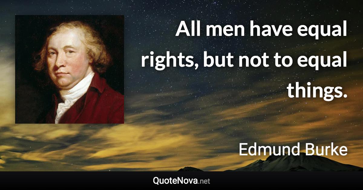 All men have equal rights, but not to equal things. - Edmund Burke quote