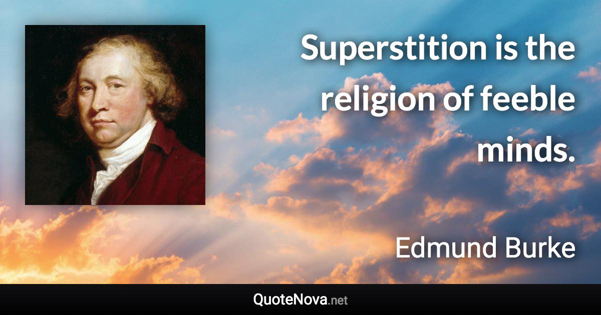 Superstition is the religion of feeble minds. - Edmund Burke quote