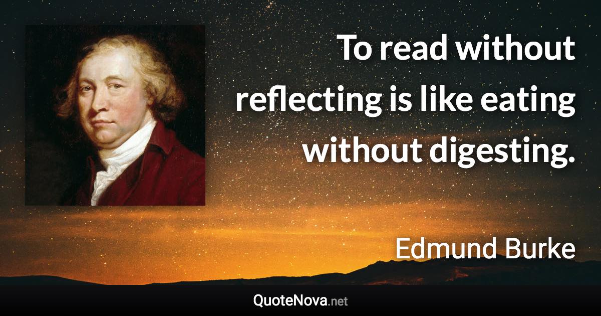 To read without reflecting is like eating without digesting. - Edmund Burke quote