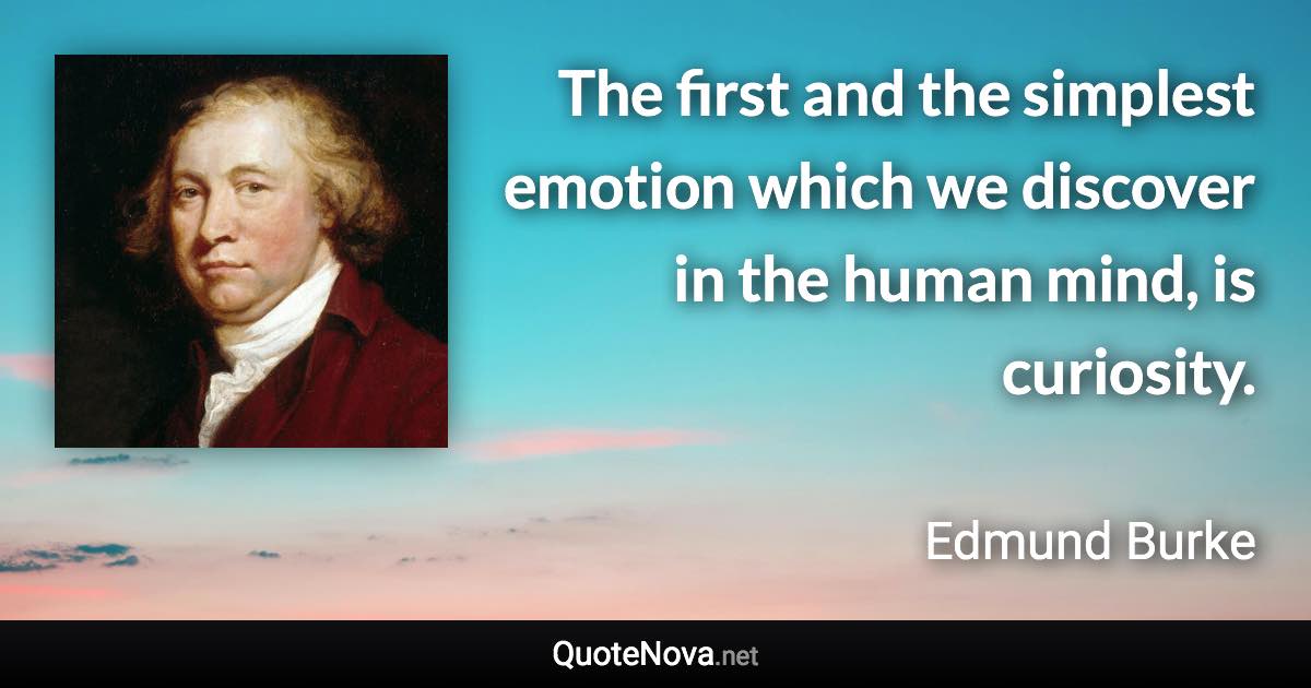 The first and the simplest emotion which we discover in the human mind, is curiosity. - Edmund Burke quote