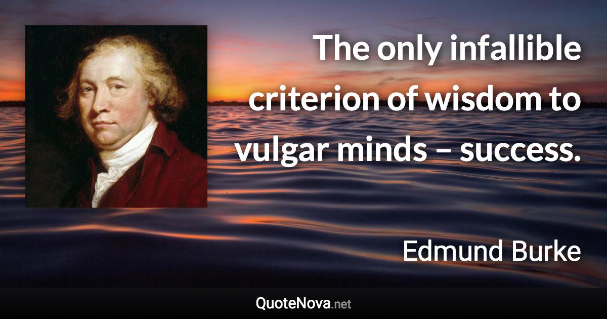 The only infallible criterion of wisdom to vulgar minds – success. - Edmund Burke quote