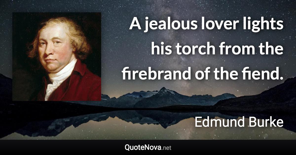 A jealous lover lights his torch from the firebrand of the fiend. - Edmund Burke quote