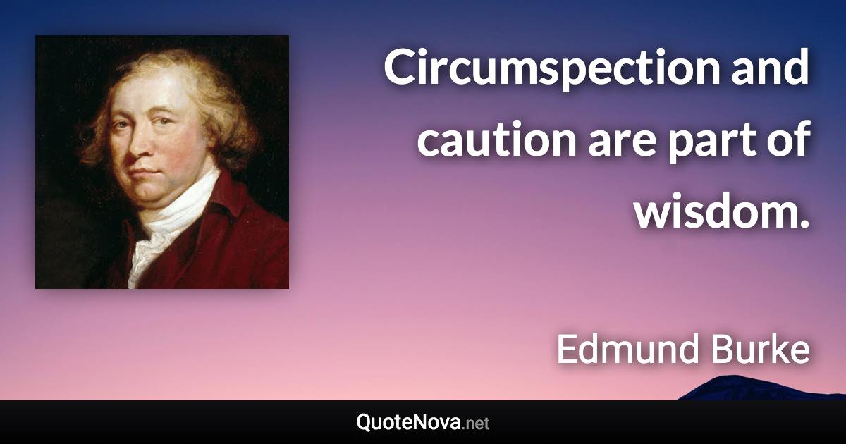 Circumspection and caution are part of wisdom. - Edmund Burke quote