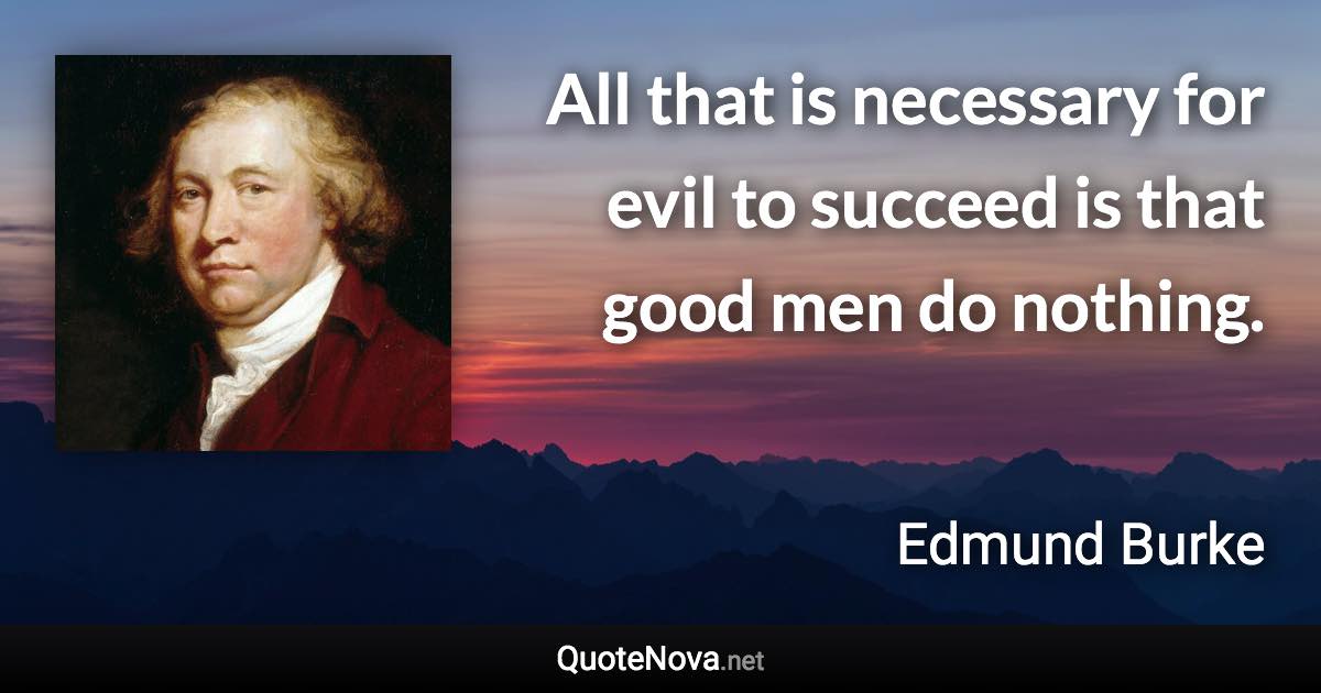 All that is necessary for evil to succeed is that good men do nothing. - Edmund Burke quote