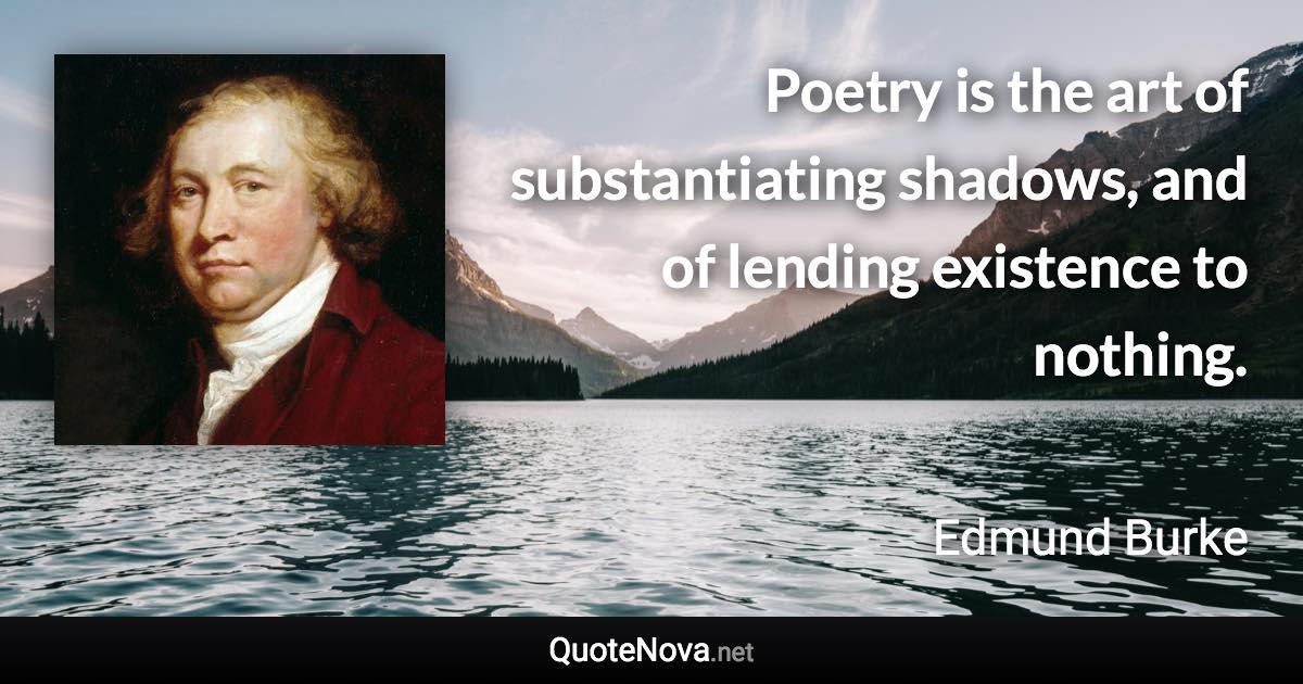 Poetry is the art of substantiating shadows, and of lending existence to nothing. - Edmund Burke quote