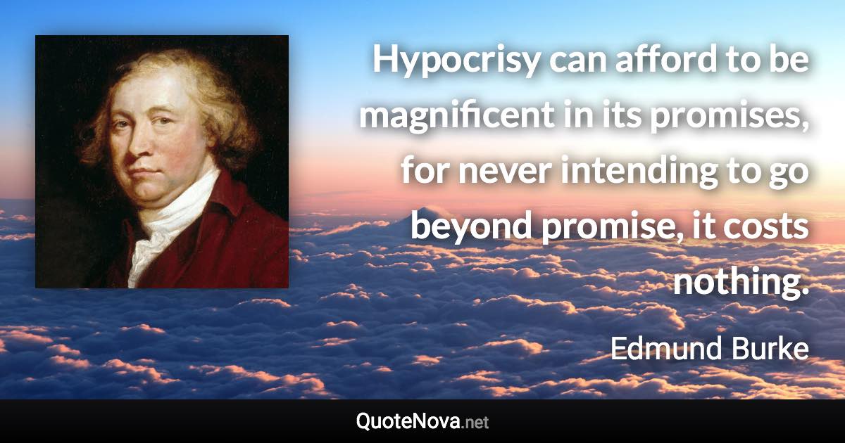 Hypocrisy can afford to be magnificent in its promises, for never intending to go beyond promise, it costs nothing. - Edmund Burke quote