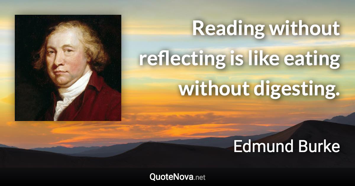 Reading without reflecting is like eating without digesting. - Edmund Burke quote