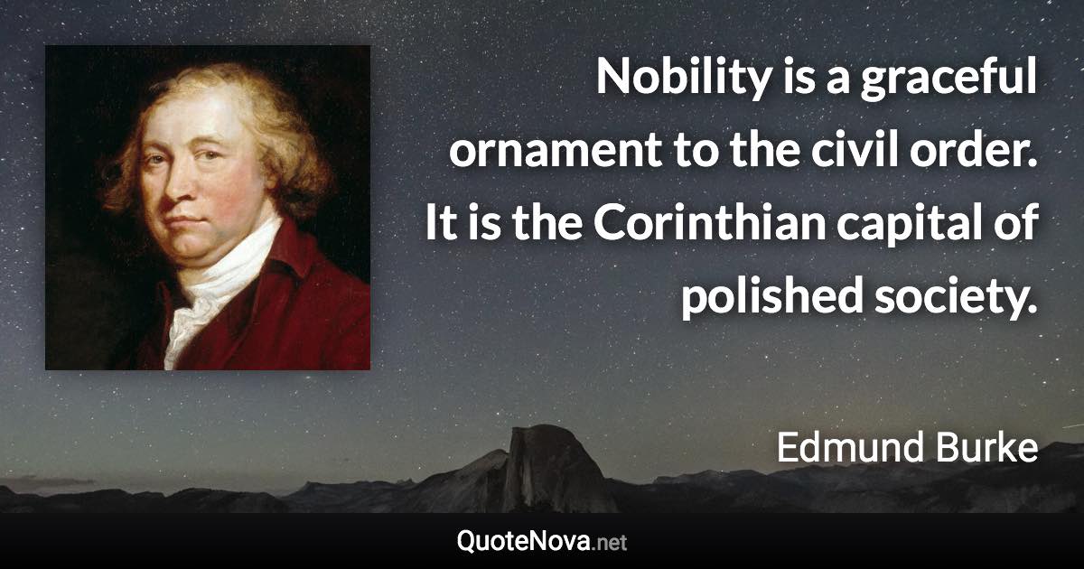 Nobility is a graceful ornament to the civil order. It is the Corinthian capital of polished society. - Edmund Burke quote