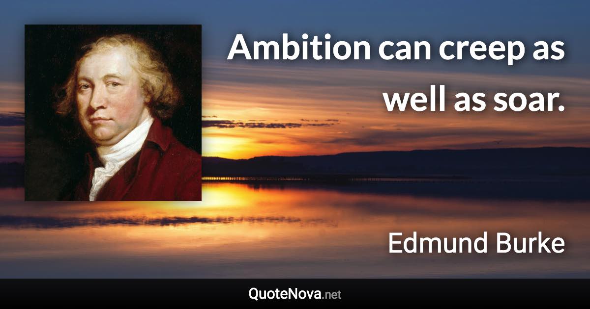 Ambition can creep as well as soar. - Edmund Burke quote