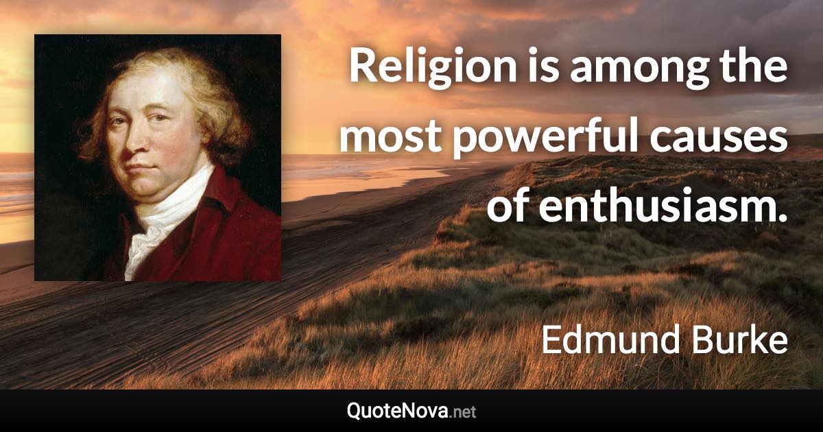 Religion is among the most powerful causes of enthusiasm. - Edmund Burke quote