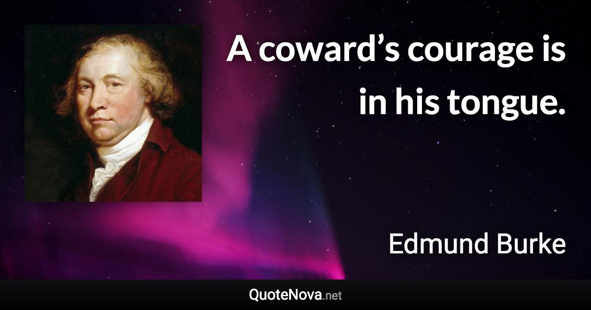 A coward’s courage is in his tongue. - Edmund Burke quote
