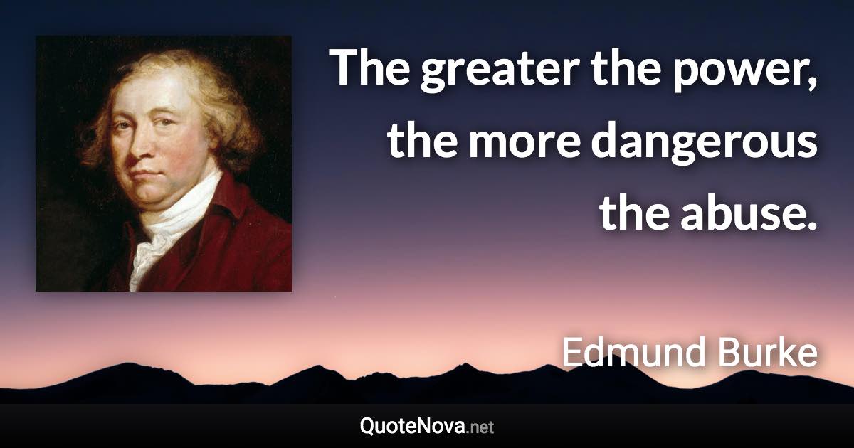 The greater the power, the more dangerous the abuse. - Edmund Burke quote